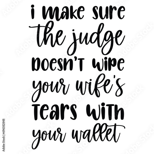 I make sure the judge doesn't wipe your wife’s tears with your wallet SVG