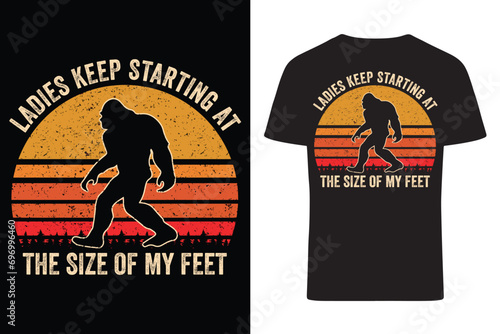 Ladies Keep Starting At The Size Of My Feet Bigfoot T-Shirt.