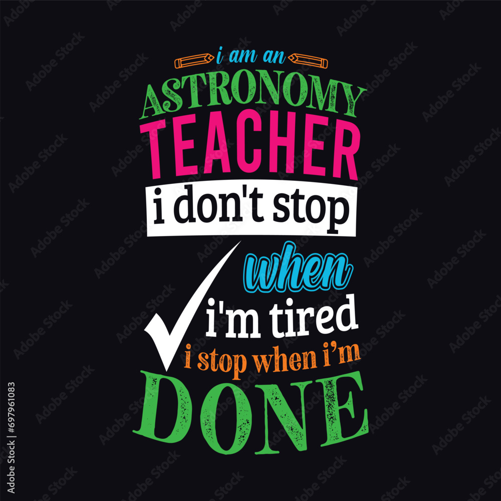 I am an Astronomy Teacher i don’t stop when i am tired i stop when i am done. Vector Illustration quote. Science Teacher t shirt design. For t shirt lettering, typography, print, gift card, POD