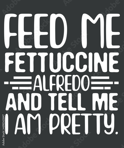 Feed me fettuccine alfredo and tell me I am pretty chicken alfredo T-shirt design vector, Alfredo, Chicken Alfredo Lover, Fettuccine Alfredo,  Alfredo shirt