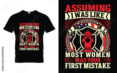 Assuming I Was Like Most Women Your Was First Mistake Funny Firefighter T Shirt