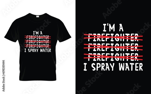 I'm a Firefighter I Spray Water Funny Firefighter T Shirt