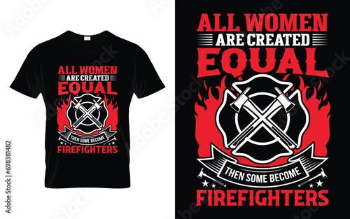 All women are created equal then some become firefighters Funny Firefighter T Shirt