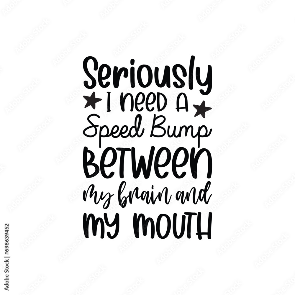 Fototapeta premium Seriously I Need A Speed Bump Between My Brain And My Mouth