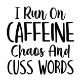 I Run On Caffeine Chaos And Cuss Words Svg