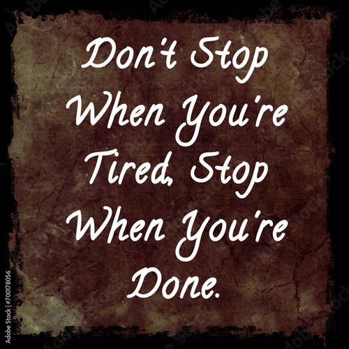 Don't stop when you're tried, stop when you're done. Text for motivation