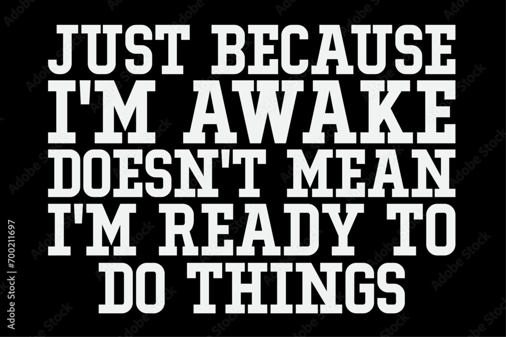 Obraz premium Just Because I'm Awake Doesn't Mean I'm Ready To Do Things T-Shirt Design