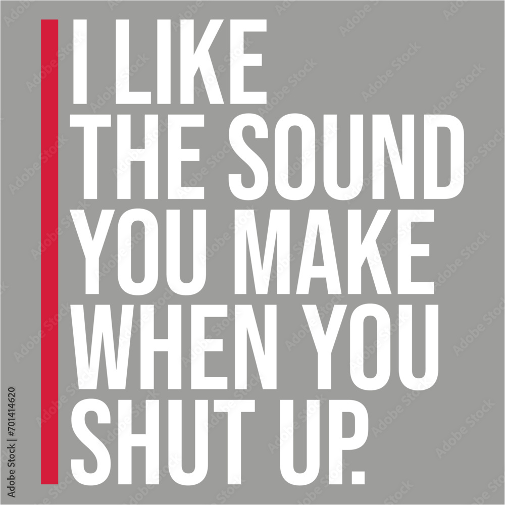 I Like The Sound You Make When You Shut Up Funny Joke Quote