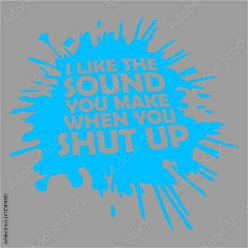 I Like The Sound You Make When You Shut Up Funny Joke Quote