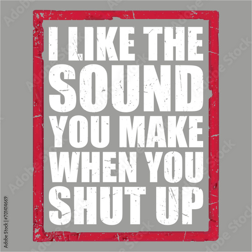 I Like The Sound You Make When You Shut Up Funny Joke Quote