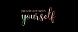 Be patient with yourself. Brush calligraphy banner. Illustration quote for banner, card or t-shirt print design. Message inspiration. Quote about mental health. 