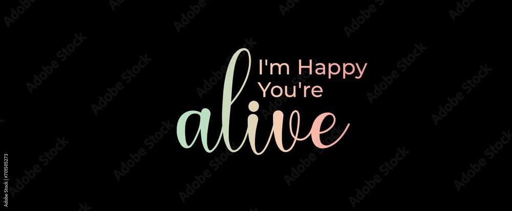 I'm happy you're alive. Brush calligraphy banner. Illustration quote for banner, card or t-shirt print design. Message inspiration. Quote about mental health. I'm happy you're alive. Brush calligraphy banner. Illustration quote for banner, card or t-shirt print design. Message inspiration. Quote about mental health.