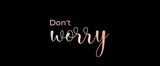 Don't worry. Brush calligraphy banner. Illustration quote for banner, card or t-shirt print design. Message inspiration. Quote about mental health. 