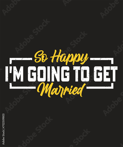 So happy I am going to get married bachelor t-shirt design