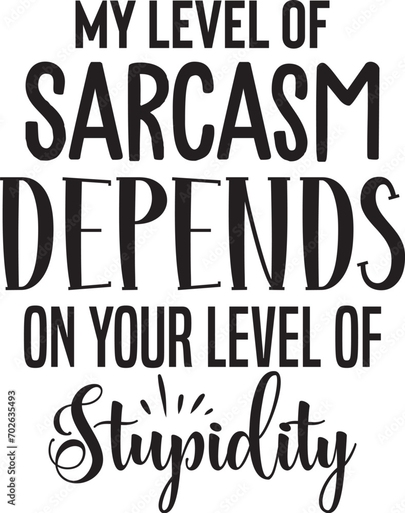 My Level of Sarcasm Depends on Your Level of stupidity