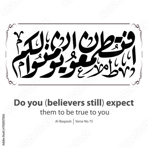 Calligraphy of believe, English Translated as, Do you believers still expect them to be true to you, Verse No 75 from Al-Baqarah