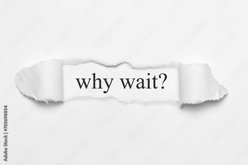 why wait?	