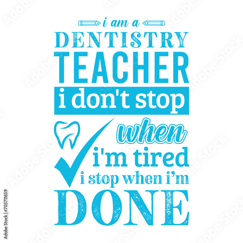 I am a Dentistry Teacher i don’t stop when i am tired i stop when i am done. Vector Illustration quote. Science Teacher t shirt design. For t shirt lettering, typography, print, gift card, label stick