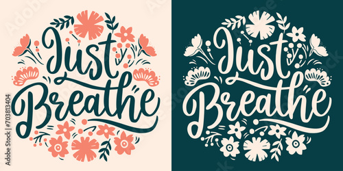 Just breathe lettering. Mental health mindfulness practice floral badge. Take a deep breath flowers  meditation illustration. Relax calming anxiety quotes for women t-shirt design and print vector. photo