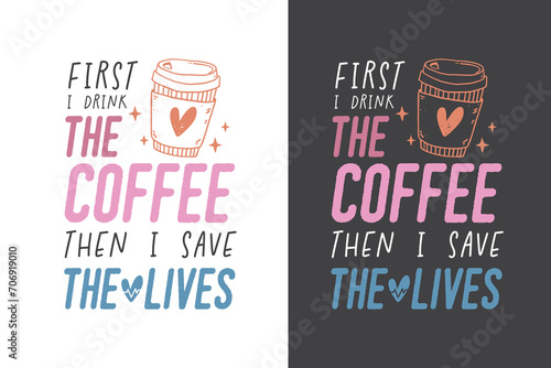 Nurse Quotes typography t-shirt design, First I Drink the coffee then I save Live