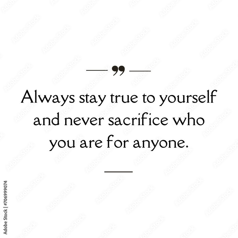 Always stay true to yourself and never sacrifice who you are for anyone - Motivational quotes about life isolated on white background.