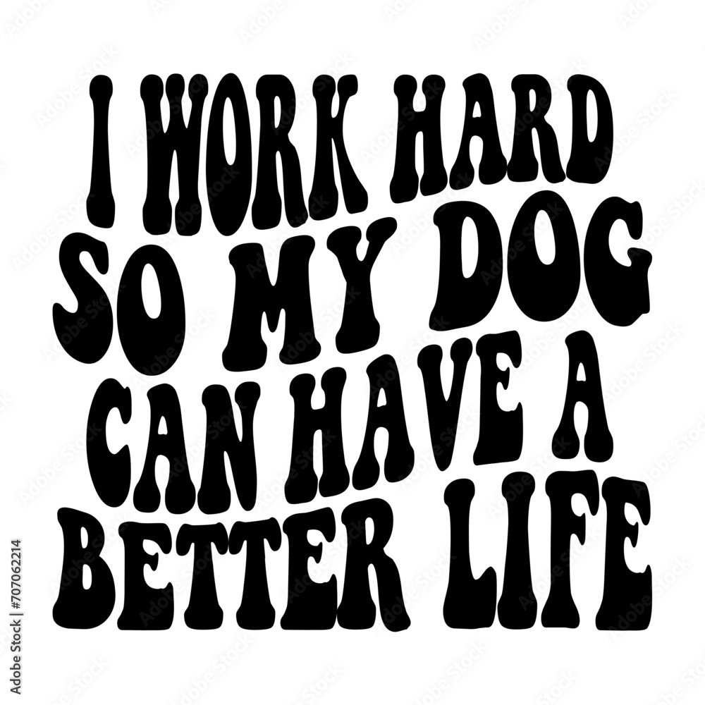I Work Hard So My Dog Can Have A Better Life Svg