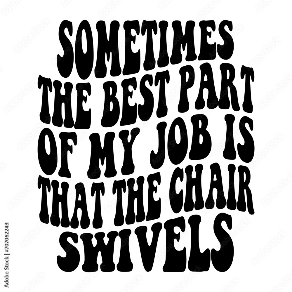 Sometimes The Best Part Of My Job Is That The Chair Swivels Svg Sometimes The Best Part Of My Job Is That The Chair Swivels Svg