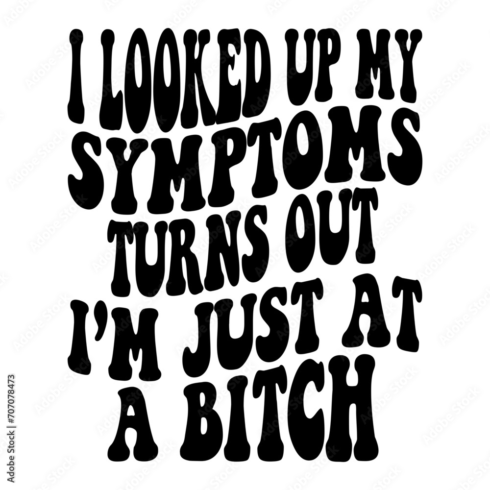I Looked Up My Symptoms Turns Out I m Just A Bitch Svg I Looked Up My Symptoms Turns Out I m Just A Bitch Svg