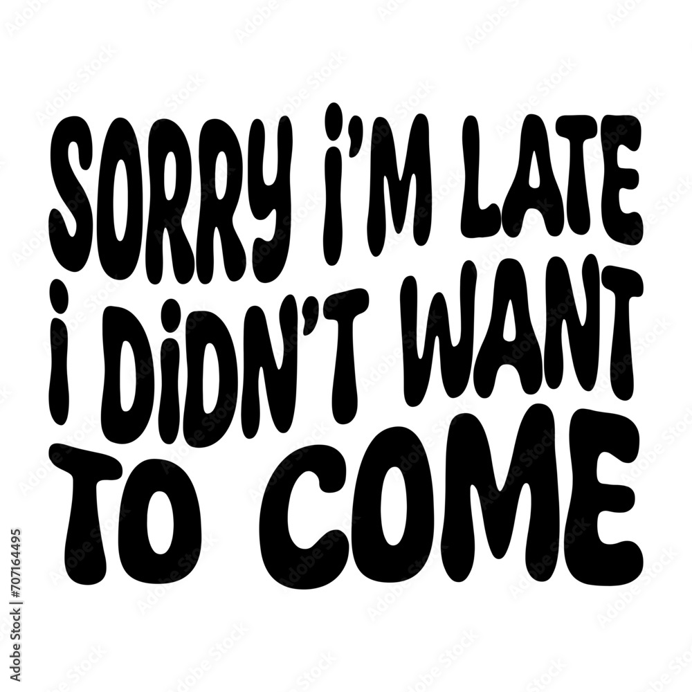 Sorry I'm Late I Didn't Want To Come Svg Sorry I'm Late I Didn't Want To Come Svg