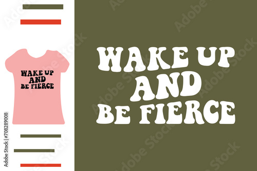 Wake up and be fierce t shirt design