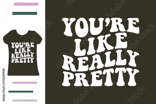 you're like really pretty t shirt design 