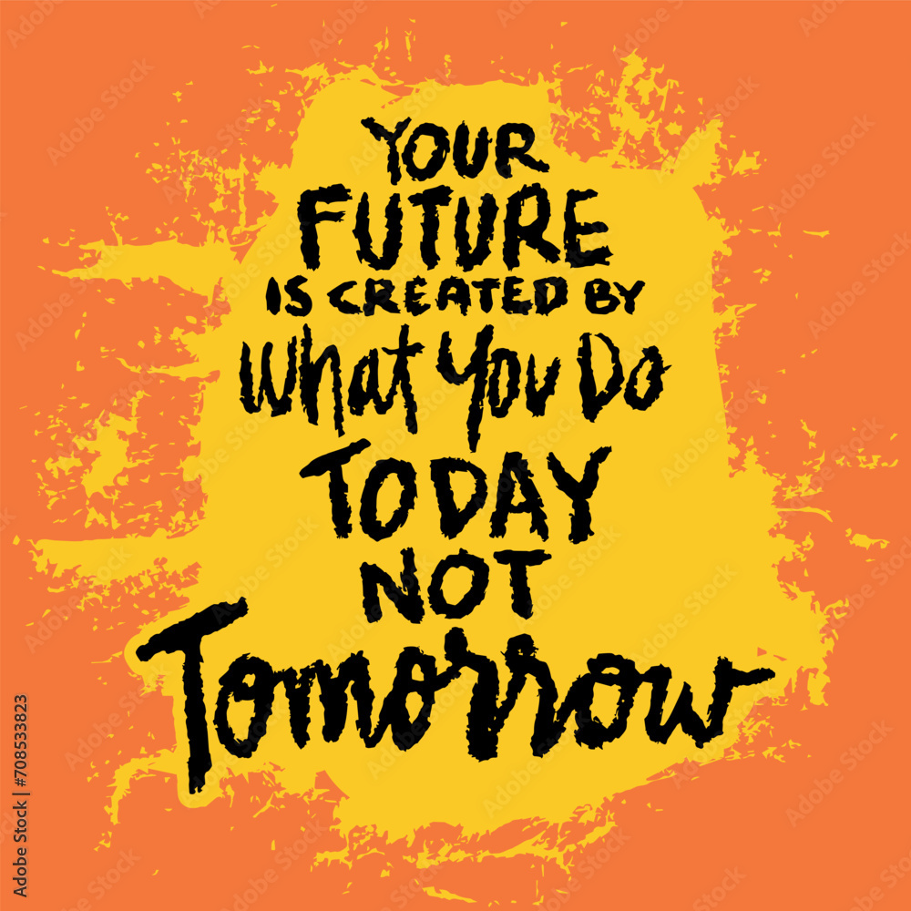 Your future is created by what you do today not tomorrow. Inspirational and motivational quote.
