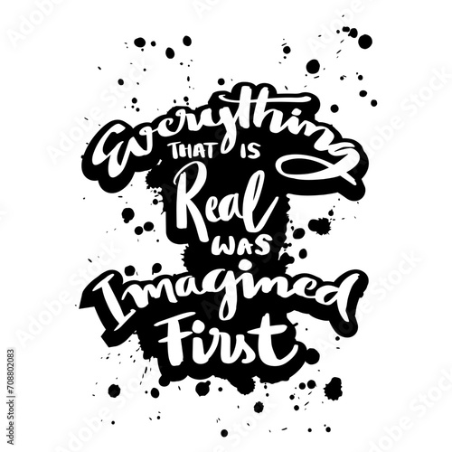 Everything that is real was imagined first. Vector hand drawn lettering. Inspirational quote. Motivational background.