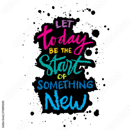Let today be the start of something new. Hand drawn typography poster. Inspirational quote.