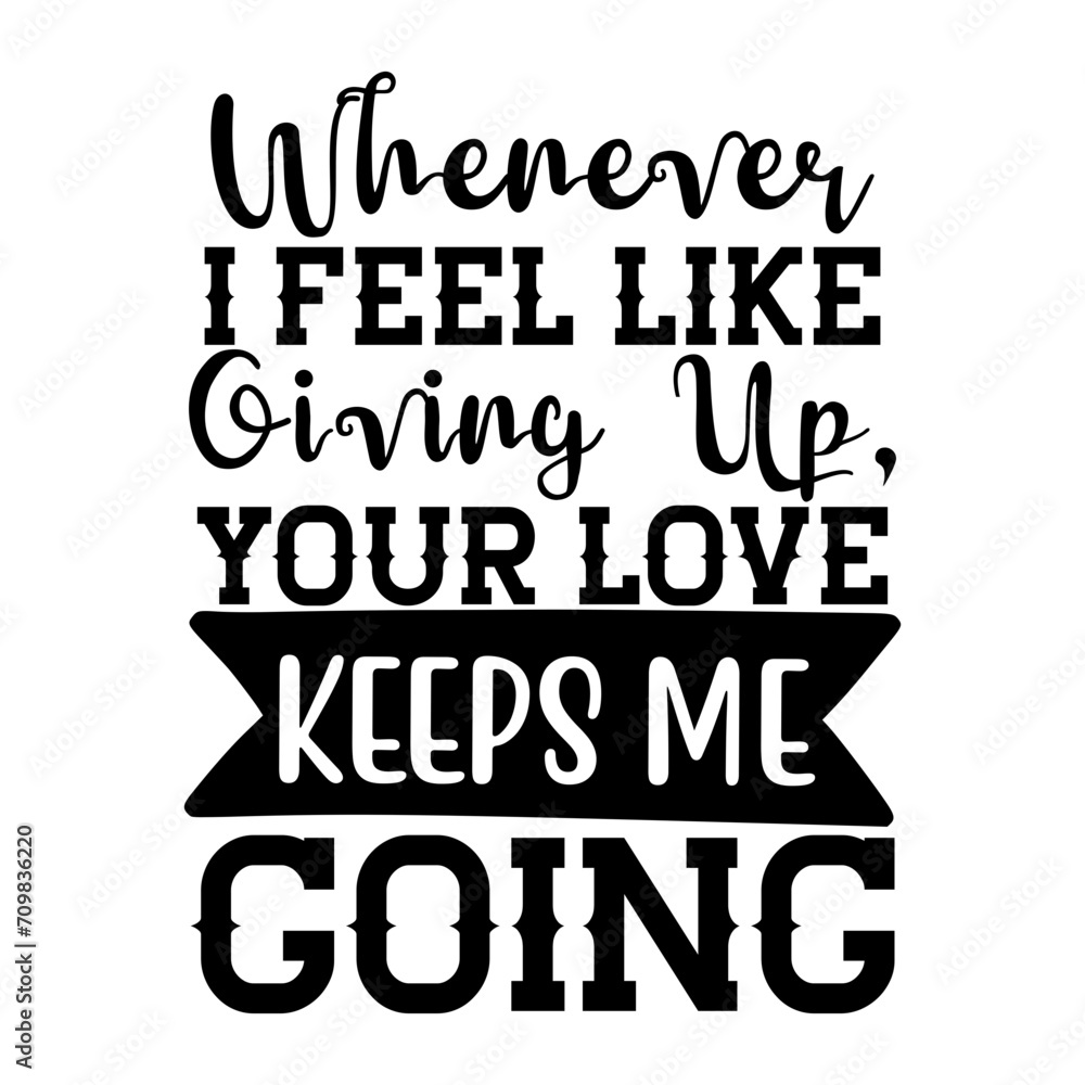 Whenever I Feel Like Giving Up, Your Love Keeps Me Going SVG Designs
