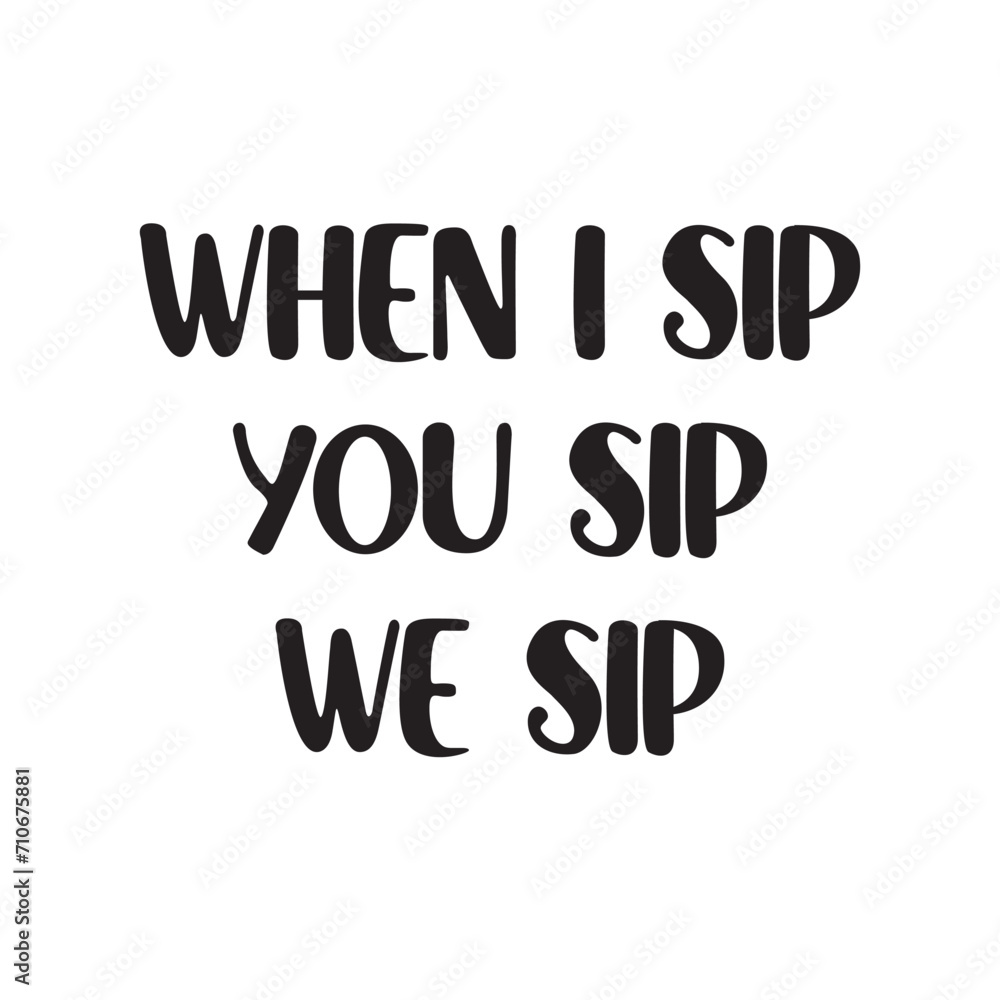 When I Sip You Sip We Sip Lettering Quotes. Vector Illustration