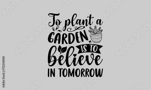 To plant a garden is to believe in tomorrow - Gardening T-Shirt Design, Dream Quote, Conceptual Handwritten Phrase T Shirt Calligraphic Design, Inscription For Invitation And Greeting Card, Print.