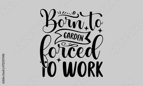 Born to garden forced to work - Gardening T-Shirt Design, Plant, Hand Drawn Lettering Phrase, Vector Template For Cards Posters And Banners.