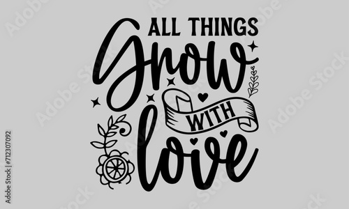 All things grow with love - Gardening T Shirt Design, Nature Design, This Illustration Can Be Used As A Print On T-Shirts And Bags, Stationary Or As A Poster.