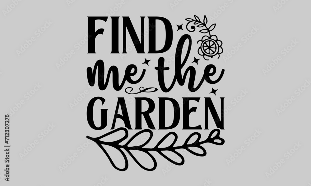 Find me the garden - Gardening T-Shirt Design, Plant, Hand Drawn Lettering Phrase, Vector Template For Cards Posters And Banners.