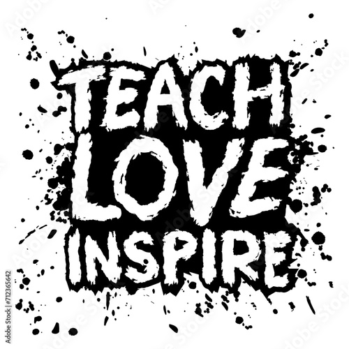 Teach Love inspire motivational quote. Hand drawn beautiful lettering. Vector illustration.
