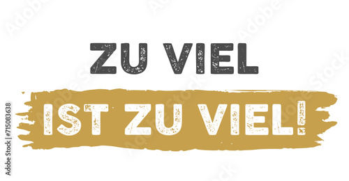 zu viel ist zu viel! Text, Schriftzug deutsch für Poster, Plakat, Druck