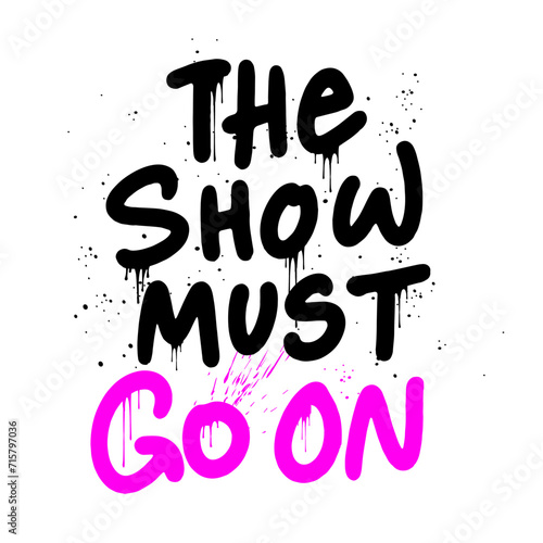 The show must Go On - Urban street graffiti in street art style. Text with leaking, drop. Cool party print for graphic tee, streetwear, hoodie. Vintage retro nostalgia for 1980s, 1990s