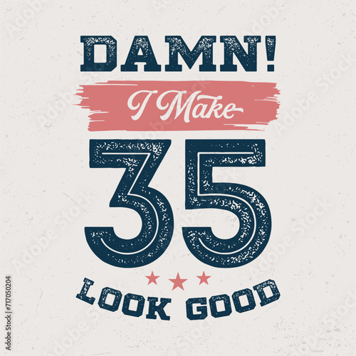 Damn I Make 35 Look Good - Fresh Birthday Design. Good For Poster, Wallpaper, T-Shirt, Gift.