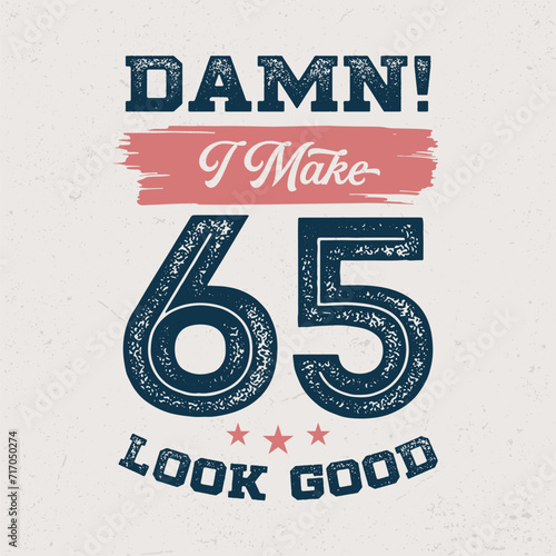 Damn I Make 65 Look Good - Fresh Birthday Design. Good For Poster, Wallpaper, T-Shirt, Gift.