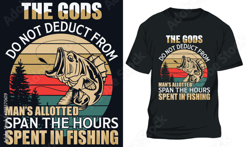 fishing t-shirt design, THE GODS DO NOT DEDUCT FROM MAN’S ALLOTTED SPAN THE HOURS SPENT IN FISHING