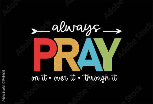 Always Pray On it Over it Through it, Religious T shirt Design Graphic Vector, Positive Quotes, Inspirational and Motivational Quote, 