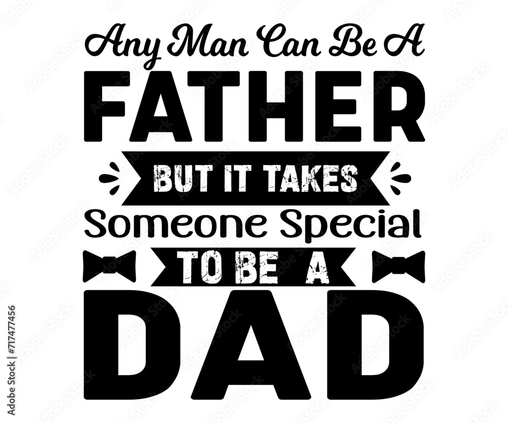 Any Man Can Be A Father But It Takes Someone Special to Be A Dad Svg,Father's Day Svg,Papa svg,Grandpa Svg,Father's Day Saying Qoutes,Dad Svg,Funny Father, Gift For Dad Svg,Daddy Svg,Family shirt,