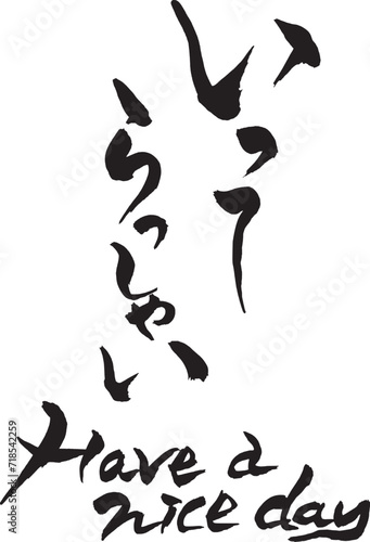 筆文字　いってらっしゃい　Have a nice day
