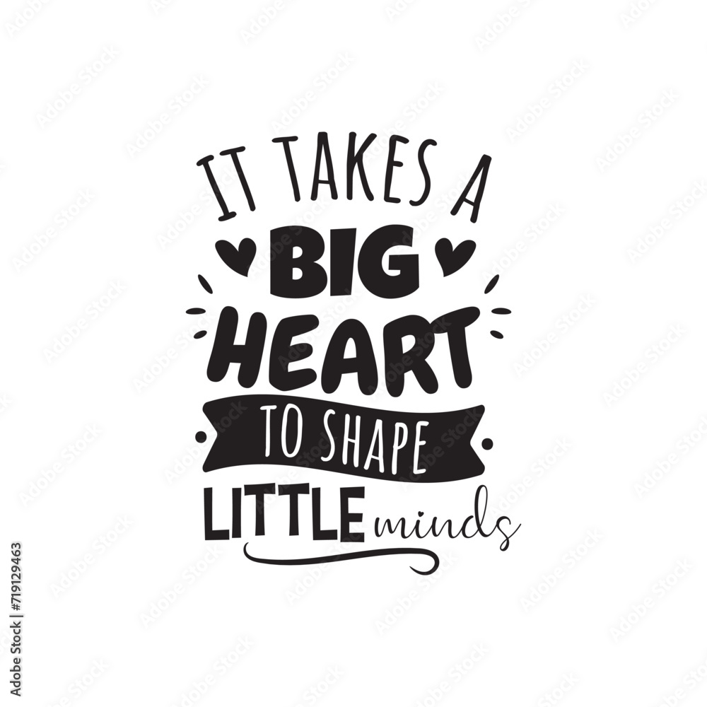 It Takes A Big Heart To Shape Little Minds. Vector Design on White Background